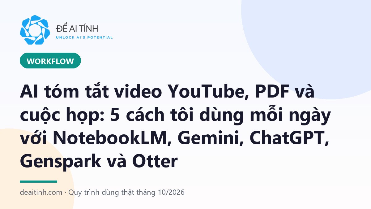 AI tóm tắt video YouTube, PDF và cuộc họp: 5 cách với NotebookLM, Gemini, ChatGPT, Genspark, Otter