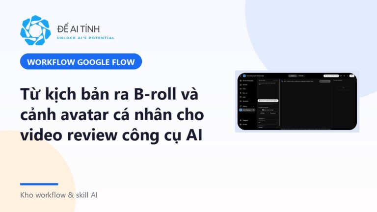 Workflow Google Flow: từ kịch bản ra B-roll và cảnh avatar cá nhân cho video review công cụ AI
