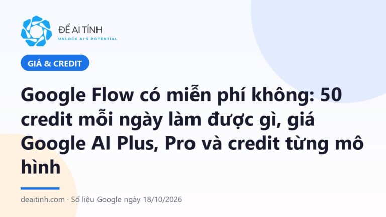 Google Flow có miễn phí không: 50 credit mỗi ngày làm được gì, giá Google AI Plus, Pro và credit từng mô hình