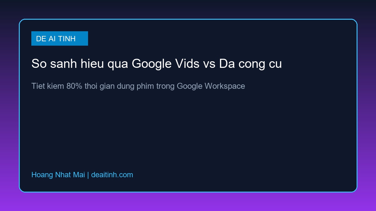 Bảng so sánh hiệu quả giữa Google Vids và các công cụ AI khác